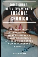 Como Curar Definitivamente a Insónia Crónica: Deixar de Estar Acordado ?s 3 Da Manh?, Eliminar a Vigília Nocturna, a Ansiedade E OS Nervos Com Tratame