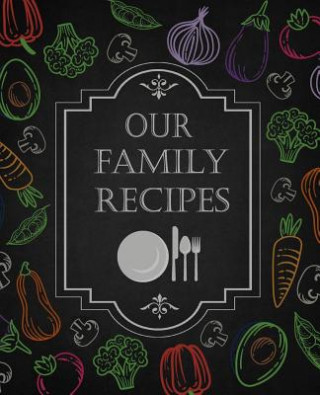 Our Family Recipes: 50 Main Courses & 10 Desserts Empty Cookbook for Recipes to Collect the Favorite Recipes You Love in Your Own Custom C