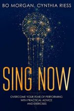 Sing Now: Overcome Your Fear of Performing with Practical Advice and Exercises