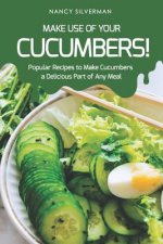Make Use of Your Cucumbers!: Popular Recipes to Make Cucumbers a Delicious Part of Any Meal