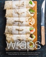 Wraps: Discover a Delicious Sandwich Alternative with Easy Wrap Recipes for All Types of Delicious Wraps (2nd Edition)