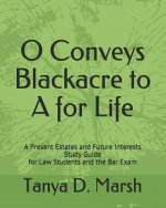 O Conveys Blackacre to A for Life: A Present Estates and Future Interests Study Guide for Law Students and the Bar Exam