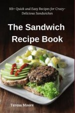 The Sandwich Recipe Book: 101+ Quick and Easy Recipes for Crazy-Delicious Sandwiches