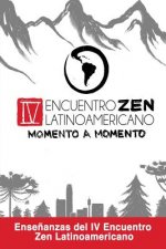 Zen Momento a Momento: Ense?anzas del IV Encuentro Zen Latinoamericano
