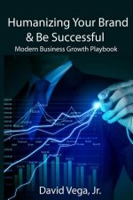 Humanizing Your Brand & Be Successful: Modern Business Growth Playbook