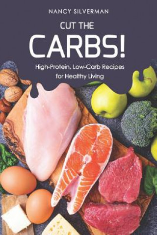 Cut the Carbs!: High-Protein, Low-Carb Recipes for Healthy Living (Nancy Silverman)(Brožovaná)
