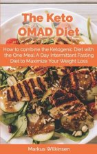 The Keto OMAD Diet: How to combine the Ketogenic Diet with the One Meal A Day Intermittent Fasting Diet to Maximize Your Weight Loss