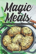 Magic Meals: Freezer Meals That Turn Into Mouthwatering Recipes