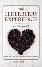 The Elderberry Experience: Step by Step Guide to an Awesome Elderberry Experience