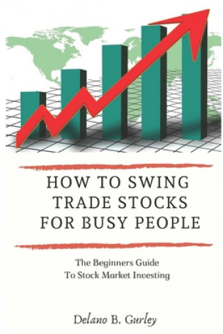 How To Swing Trade Stocks For Busy People: The Beginners Guide To Stock Market Investing