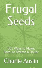 Frugal Seeds: 501 Ways to Make, Save, or Stretch a Dollar