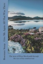 Give Me Again All That Was There: The story of Flora Macdonald through the eyes of her maidservant