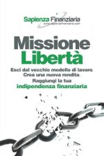 Missione Libert?: Esci dal vecchio modello di lavoro. Crea una nuova rendita. Raggiungi la tua indipendenza finanziaria.