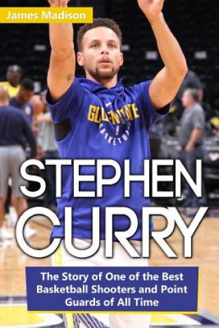 Stephen Curry: The Story of One of the Best Basketball Shooters and Point Guards of All Time (James Madison)(Brožovaná)