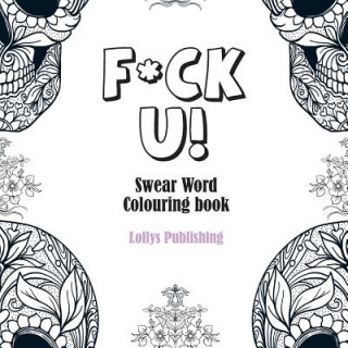 F*CK U: Swear Word Colouring Book / A Motivating Swear Word Coloring Book for Adults