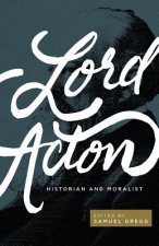 Lord Acton: Historian and Moralist