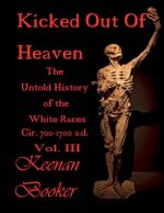 Kicked Out of Heaven Vol. III: The Untold History of the White Races Cir. 700-1700 A.D.Volume 3