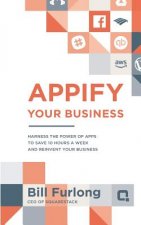 Appify Your Business: Harness the Power of Apps To Save 10 Hours a Week and Reinvent Your Business