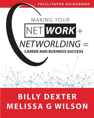 Making Your Net Work + Networlding = Career and Business Success: Facilitator'Guidebook