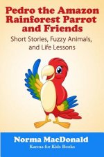 Pedro the Amazon Rainforest Parrot and Friends: Short Stories, Fuzzy Animals and Life Lessons