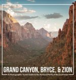 Grand Canyon, Bryce, & Zion: A Photographic Travel Guide to the National Parks of the Southwest: America's National Parks: A Grand Canyon Travel Gu