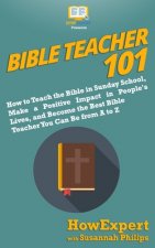 Bible Teacher 101: How to Teach the Bible in Sunday School, Make a Positive Impact in People's Lives, and Become the Best Bible Teacher Y