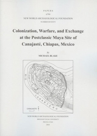 Colonization, Warfare, and Exchange at the Postclassic Maya Site of Canajaste, Chiapas, Mexico, Volume 70: Number 70