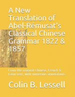 A New Translation of Abel-Rémusat's Classical Chinese Grammar 1822 & 1857: From the original Chinese, French & Latin text, with numerous annotations