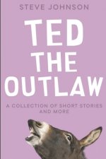 Ted the Outlaw: A Collection of Short Stories and More