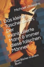 Das Kleine Taschenbuch: Der Manipulierte Mann & Immer Diese Falschen Männer!: Zwei Bücher in Einem Buch!