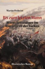 Bis Zum Letzten Mann: Wiens Verteidiger Im Würgegriff Der Türken