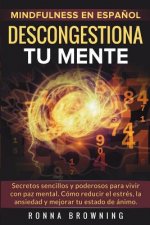 Mindfulness en espa?ol. Descongestiona tu mente: Secretos sencillos y poderosos para vivir con paz mental. Cómo reducir el estrés, la ansiedad y mejor