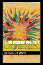 Vuoi essere felice?: Fai ci? che ti piace, ascolta cosa ti dice il cuore e agisci consapevolmente