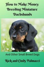 How to Make Money Breeding Miniature Dachshunds: And Other Small Breed Dogs