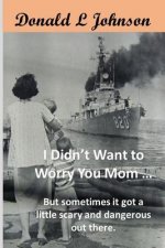 I Didn't Want to Worry You Mom ...: (But sometimes it got a little scary and dangerous out there!)