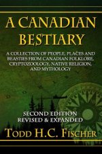 A Canadian Bestiary, Second Edition: A Collection of People, Places and Beasties from Canadian Folklore, Cryptozoology, Native Religion, and Mythology