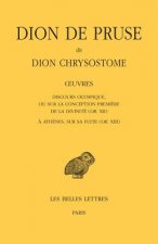 Dion de Pruse Dit Dion Chrysostome, Oeuvres. Discours Olympique, Ou Sur La Conception Premiere de la Divinite (Or. XII) Et a Athenes, Sur Sa Fuite (Or