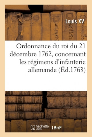 Ordonnance Du Roi Du 21 Decembre 1762, Concernant Les Regimens d'Infanterie Allemande