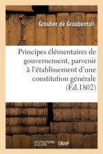 Principes Elementaires de Gouvernement, Pour Parvenir A l'Etablissement d'Une Constitution Generale