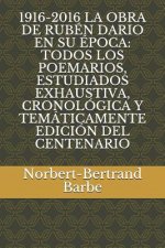1916-2016 La Obra de Rubén Dario En Su Época: Todos Los Poemarios, Estudiados Exhaustiva, Cronológica Y Temáticamente Edición del Centenario