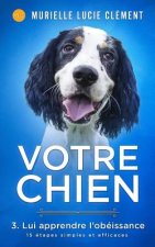 Votre chien 3. Lui apprendre l'obéissance: 15 étapes simples et efficaces + bonus