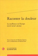 Raconter La Douleur: La Souffrance En Europe (Xviie-Xviiie Siecles)