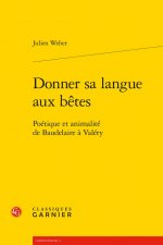 Donner Sa Langue Aux Betes: Poetique Et Animalite de Baudelaire a Valery