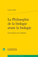 La Philosophie de la Biologie Avant La Biologie: Une Histoire Du Vitalisme