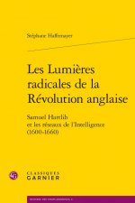 Les Lumieres Radicales de la Revolution Anglaise: Samuel Hartlib Et Les Reseaux de l'Intelligence (1600-1660)