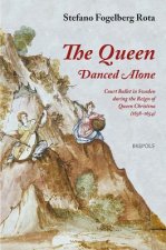 The Queen Danced Alone: Court Ballet in Sweden During the Reign of Queen Christina (1638-1654)