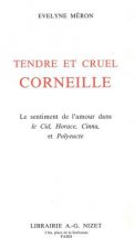 Tendre Et Cruel Corneille: Le Sentiment de l'Amour Dans Le Cid, Horace, Cinna, Et Polyeucte