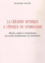 La Creation Mythique a l'Epoque Du Symbolisme: Histoire, Analyse Et Interpretation Des Mythes Fondamentaux Du Symbolisme