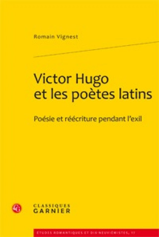 Victor Hugo Et Les Poetes Latins: Poesie Et Reecriture Pendant L'Exil
