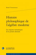 Histoire Philosophique de L'Algebre Moderne: Les Origines Romantiques de la Pensee Abstraite